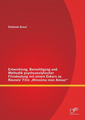 Entwicklung, Berechtigung und Methodik psychoanalytischer Filmdeutung mit einem Exkurs zu Resnais' Film "Hirosima mon Amour