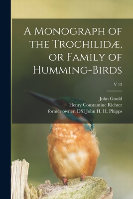 A Monograph of the Trochilidæ, or Family of Humming-birds; v 13