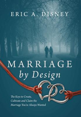 Marriage by Design: The Keys to Create, Cultivate and Claim the Marriage You've Always Wanted