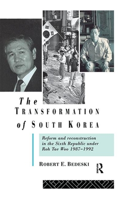 The Transformation of South Korea: Reform and Reconstitution in the Sixth Republic Under Roh Tae Woo, 1987-1992