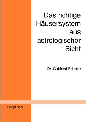 Das richtige Häusersystem aus astrologischer Sicht: Ein Beitrag zur astrologischen Grundlagenforschung