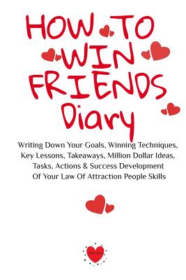 How To Win Friends Diary: Writing Down Your Goals, Winning Techniques, Key Lessons, Takeaways, Million Dollar Ideas, Tasks, Actions & Success Developm