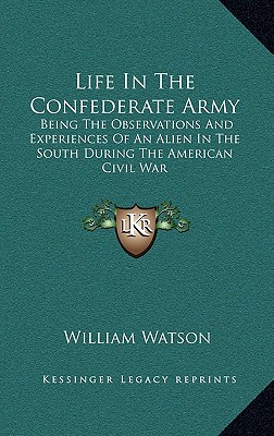 Life In The Confederate Army: Being The Observations And Experiences Of An Alien In The South During The American Civil War