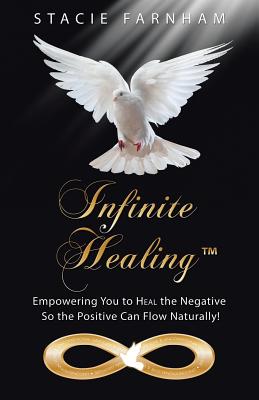 Infinite Healing(TM): Empowering You to Heal the Negative So the Positive Can Flow Naturally!