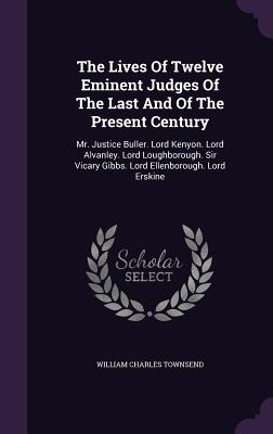 The Lives Of Twelve Eminent Judges Of The Last And Of The Present Century: Mr. Justice Buller. Lord Kenyon. Lord Alvanley. Lord Loughborough. Sir Vica