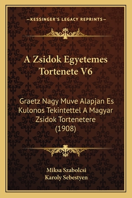 A Zsidok Egyetemes Tortenete V6: Graetz Nagy Muve Alapjan Es Kulonos Tekintettel A Magyar Zsidok Tortenetere (1908)