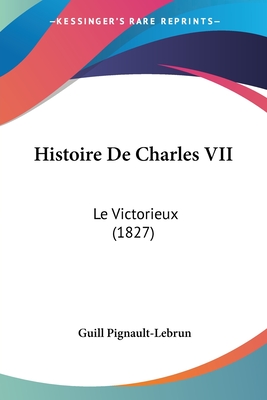 Histoire De Charles VII: Le Victorieux (1827)
