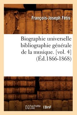 Biographie Universelle Bibliographie Générale de la Musique. [Vol. 4] (Éd.1866-1868)