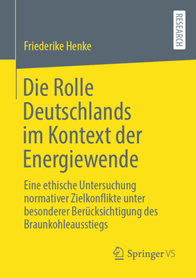 Die Rolle Deutschlands Im Kontext Der Energiewende: Eine Ethische Untersuchung Normativer Zielkonflikte Unter Besonderer Berücksichtigung Des Braunkoh