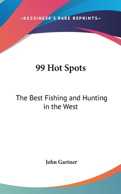 99 Hot Spots: The Best Fishing and Hunting in the West