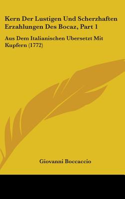 Kern Der Lustigen Und Scherzhaften Erzahlungen Des Bocaz, Part 1: Aus Dem Italianischen Ubersetzt Mit Kupfern (1772)
