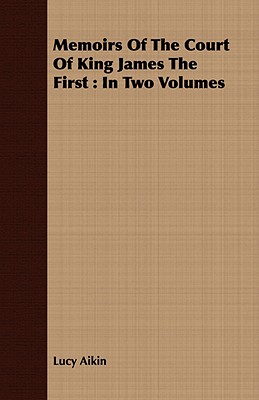 Memoirs Of The Court Of King James The First: In Two Volumes