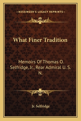 What Finer Tradition: Memoirs Of Thomas O. Selfridge, Jr., Rear Admiral U. S. N.