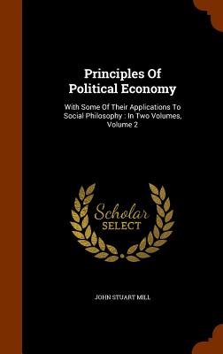 Principles Of Political Economy: With Some Of Their Applications To Social Philosophy: In Two Volumes, Volume 2