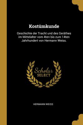 Kostümkunde: Geschichte der Tracht und des Geräthes im Mittelalter vom 4ten bis zum 14ten Jahrhundert von Hermann Weiss.