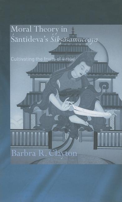 Moral Theory in Santideva's Siksasamuccaya: Cultivating the Fruits of Virtue