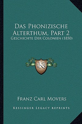 Das Phonizische Alterthum, Part 2: Geschichte Der Colonien (1850)