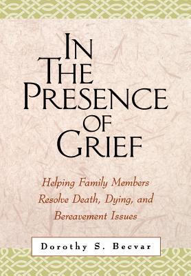 In the Presence of Grief: Helping Family Members Resolve Death, Dying, and Bereavement Issues