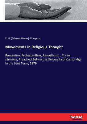 Movements in Religious Thought: Romanism, Protestantism, Agnosticism: Three sSrmons, Preached Before the University of Cambridge in the Lent Term, 187