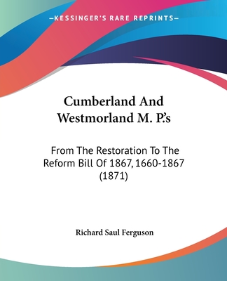 Cumberland And Westmorland M. P.'s: From The Restoration To The Reform Bill Of 1867, 1660-1867 (1871)
