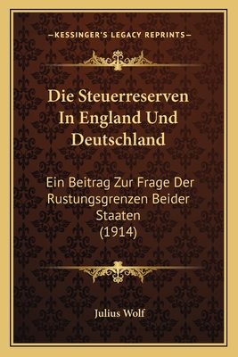 Die Steuerreserven In England Und Deutschland: Ein Beitrag Zur Frage Der Rustungsgrenzen Beider Staaten (1914)