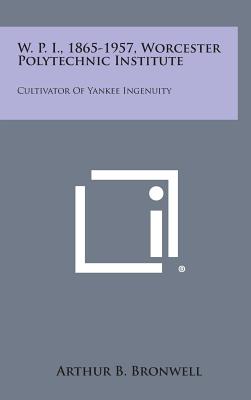 W. P. I., 1865-1957, Worcester Polytechnic Institute: Cultivator of Yankee Ingenuity