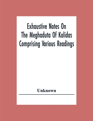 Exhaustive Notes On The Meghaduta Of Kalidas Comprising Various Readings, The Text With The Commentary Of Mallinath, Literal Translation In English, L