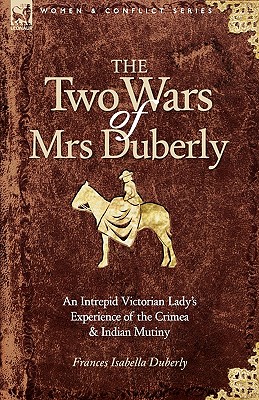 The Two Wars of Mrs Duberly: an Intrepid Victorian Lady's Experience of the Crimea and Indian Mutiny