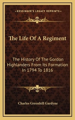 The Life Of A Regiment: The History Of The Gordon Highlanders From Its Formation In 1794 To 1816