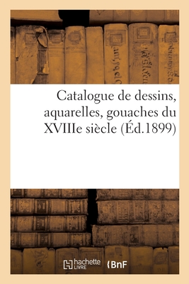 Catalogue de Dessins, Aquarelles, Gouaches Du Xviiie Siècle