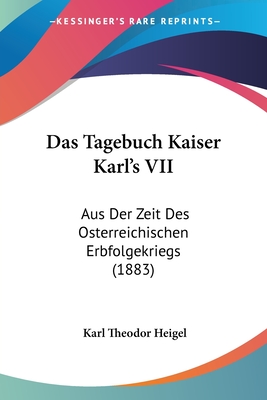 Das Tagebuch Kaiser Karl's VII: Aus Der Zeit Des Osterreichischen Erbfolgekriegs (1883)