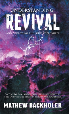 Understanding Revival and Addressing the Issues It Provokes So That We Can Intelligently Cooperate with the Holy Spirit: During Times of Revivals and