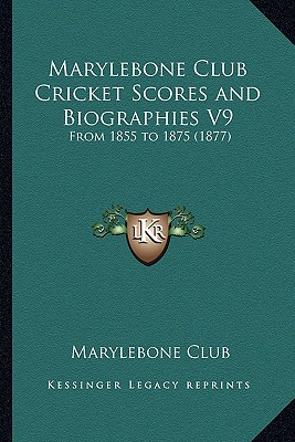 Marylebone Club Cricket Scores and Biographies V9: From 1855 to 1875 (1877)
