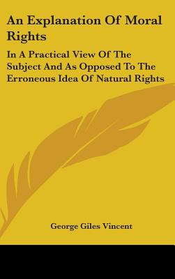 An Explanation Of Moral Rights: In A Practical View Of The Subject And As Opposed To The Erroneous Idea Of Natural Rights