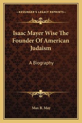 Isaac Mayer Wise The Founder Of American Judaism: A Biography