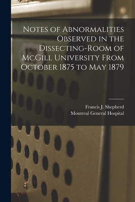 Notes of Abnormalities Observed in the Dissecting-room of McGill University From October 1875 to May 1879 [microform]