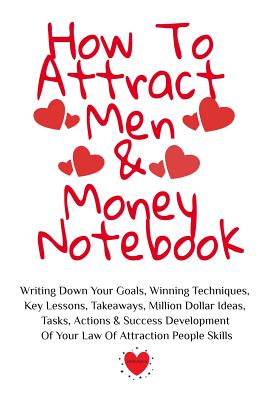 How To Attract Men & Money Notebook: Write Down Your Goals, Winning Techniques, Key Lessons, Takeaways, Million Dollar Ideas, Tasks, Actions & Success