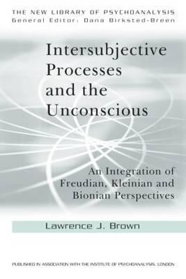 Intersubjective Processes and the Unconscious: An Integration of Freudian, Kleinian and Bionian Perspectives