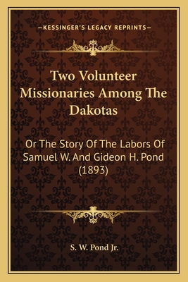Two Volunteer Missionaries Among The Dakotas: Or The Story Of The Labors Of Samuel W. And Gideon H. Pond (1893)