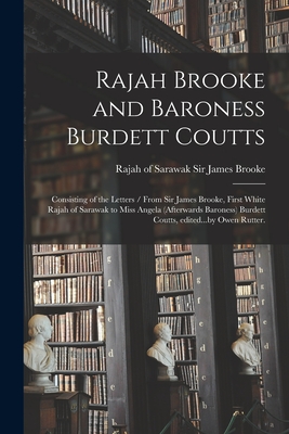 Rajah Brooke and Baroness Burdett Coutts: Consisting of the Letters / From Sir James Brooke, First White Rajah of Sarawak to Miss Angela (afterwards B