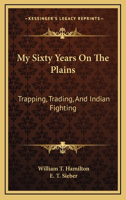 My Sixty Years On The Plains: Trapping, Trading, And Indian Fighting