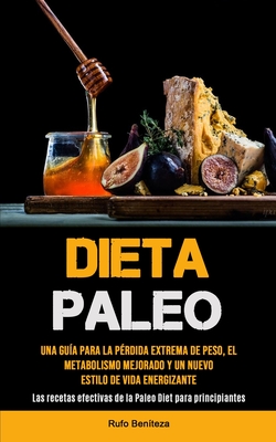 Dieta Paleo: Una guía para la pérdida extrema de peso, el metabolismo mejorado y un nuevo estilo de vida energizante (Las recetas efectivas de la Pale