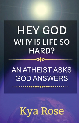 Hey God, Why Is Life So Hard?: An Atheist asks, God answers