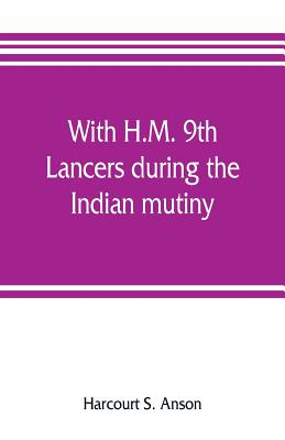 With H.M. 9th Lancers during the Indian mutiny. The letters of Brevet-major O.H.S.G. Anson