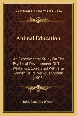Animal Education: An Experimental Study On The Psychical Development Of The White Rat, Correlated With The Growth Of Its Nervous System (1903)