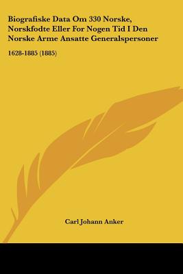 Biografiske Data Om 330 Norske, Norskfodte Eller For Nogen Tid I Den Norske Arme Ansatte Generalspersoner: 1628-1885 (1885)