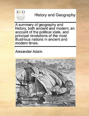 A summary of geography and history, both ancient and modern; an account of the political state, and principal revolutions of the most illustrious nati