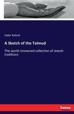 A Sketch of the Talmud: The world renowned collection of Jewish traditions