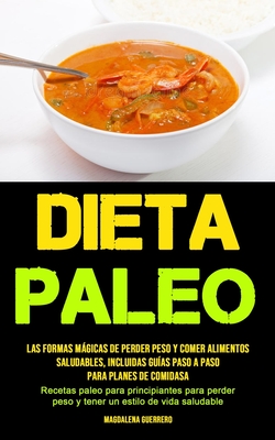 Dieta Paleo: Las formas mágicas de perder peso y comer alimentos saludables, incluidas guías paso a paso para planes de comidas (Recetas paleo para pr