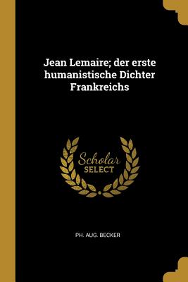 Jean Lemaire; der erste humanistische Dichter Frankreichs